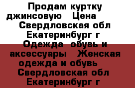 Продам куртку джинсовую › Цена ­ 1 000 - Свердловская обл., Екатеринбург г. Одежда, обувь и аксессуары » Женская одежда и обувь   . Свердловская обл.,Екатеринбург г.